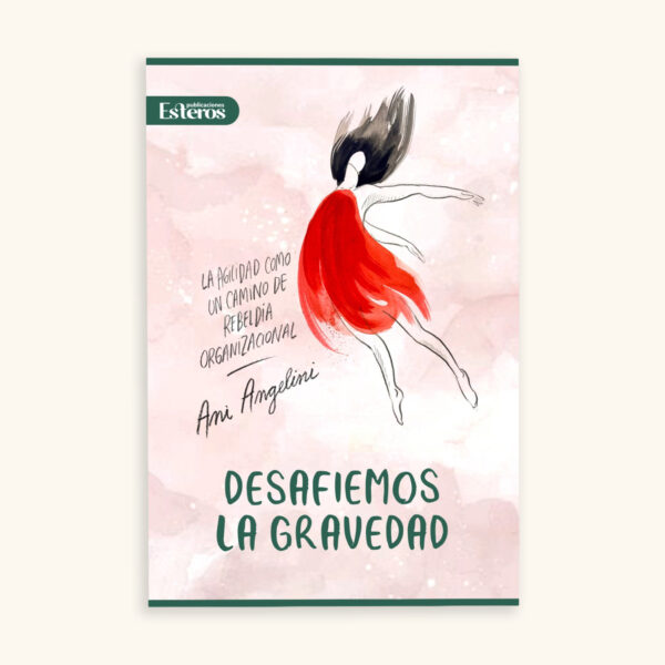 Ani Angelini - Libro Desafiemos la gravedad - La Agilidad como un camino de rebeldía organizacional